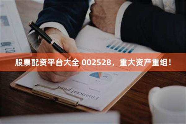 股票配资平台大全 002528，重大资产重组！