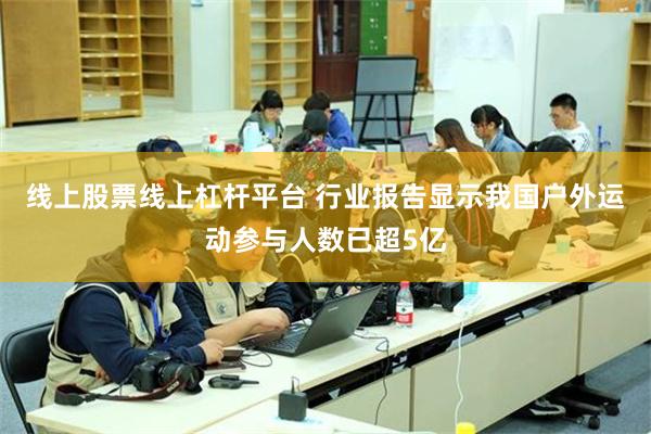 线上股票线上杠杆平台 行业报告显示我国户外运动参与人数已超5亿